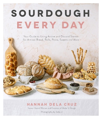 Sourdough Every Day: Your Guide to Using Active and Discard Starter for Artisan Bread, Rolls, Pasta, Sweets and More book
