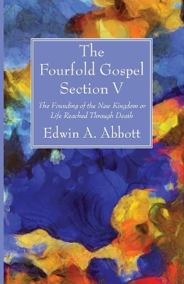 The Fourfold Gospel; Section V by Edwin A Abbott