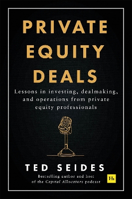 Private Equity Deals: Lessons in investing, dealmaking, and operations from private equity professionals by Ted Seides