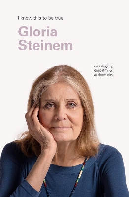 Gloria Steinem (I Know This to be True): On integrity, empathy & authenticity book