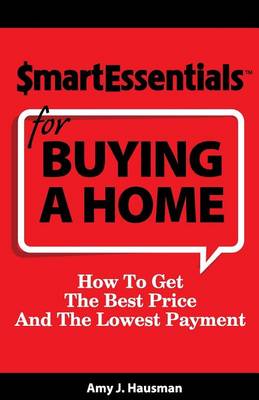 Smart Essentials for Buying a Home: How to Get the Best Price and the Lowest Payment book