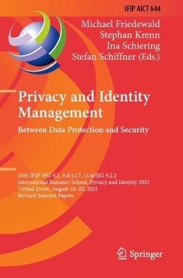 Privacy and Identity Management. Between Data Protection and Security: 16th IFIP WG 9.2, 9.6/11.7, 11.6/SIG 9.2.2 International Summer School, Privacy and Identity 2021, Virtual Event, August 16–20, 2021, Revised Selected Papers by Michael Friedewald