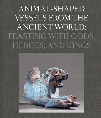 Animal-Shaped Vessels from the Ancient World: Feasting with Gods, Heroes, and Kings book