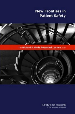 The Richard and Hinda Rosenthal Lecture 2011: New Frontiers in Patient Safety by Institute of Medicine