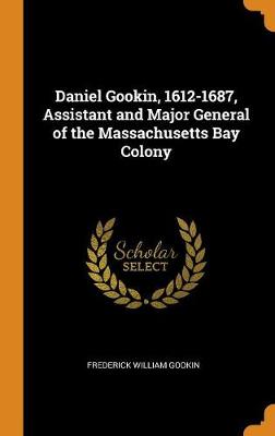 Daniel Gookin, 1612-1687, Assistant and Major General of the Massachusetts Bay Colony book