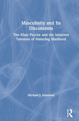 Masculinity and Its Discontents: The Male Psyche and the Inherent Tensions of Maturing Manhood by Michael J. Diamond