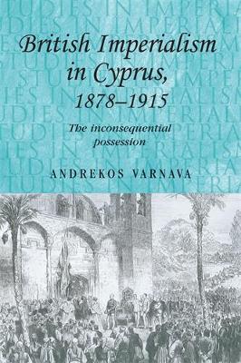 British Imperialism in Cyprus, 1878-1915 by Andrekos Varnava