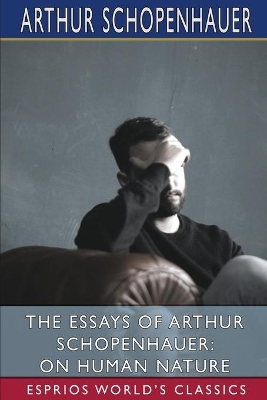 The Essays of Arthur Schopenhauer: On Human Nature (Esprios Classics): Translated by T. BaiIey Saunders by Arthur Schopenhauer