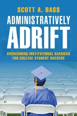 Administratively Adrift: Overcoming Institutional Barriers for College Student Success by Scott A. Bass