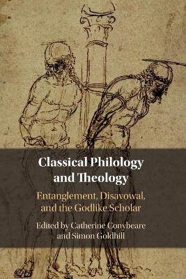 Classical Philology and Theology: Entanglement, Disavowal, and the Godlike Scholar by Catherine Conybeare