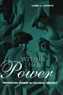 Within Her Power: Propertied Women in Colonial Virginia by Linda Sturtz