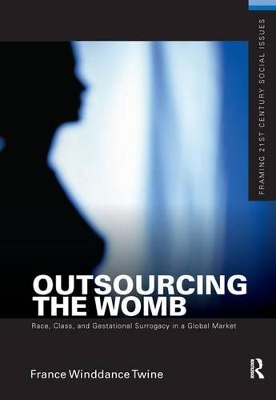 Outsourcing the Womb: Race, Class and Gestational Surrogacy in a Global Market by France Winddance Twine