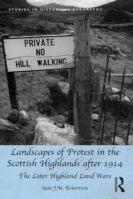 Landscapes of Protest in the Scottish Highlands after 1914: The Later Highland Land Wars by Iain J.M. Robertson