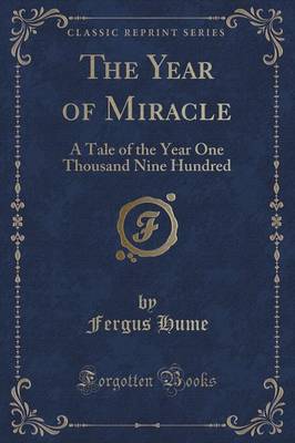 The Year of Miracle: A Tale of the Year One Thousand Nine Hundred (Classic Reprint) by Fergus Hume