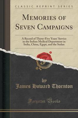 Memories of Seven Campaigns: A Record of Thirty-Five Years' Service in the Indian Medical Department in India, China, Egypt, and the Sudan (Classic Reprint) book