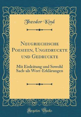 Neugriechische Poesieen, Ungedruckte Und Gedruckte: Mit Einleitung Und Sowohl Sach-ALS Wort-Erklärungen (Classic Reprint) by Theodor Kind