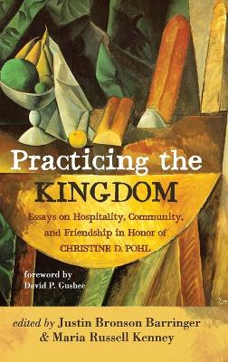 Practicing the Kingdom: Essays on Hospitality, Community, and Friendship in Honor of Christine D. Pohl by Justin Bronson Barringer