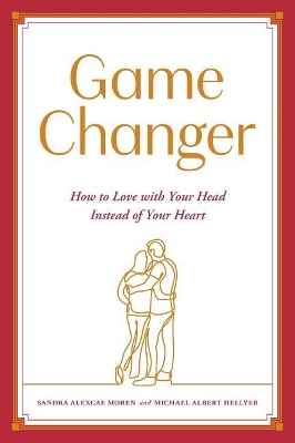 Game Changer: How to Love with Your Head Instead of Your Heart by Sandra Alexcae Moren