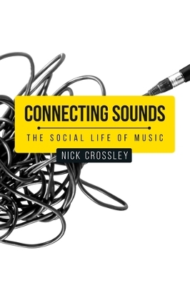 Connecting Sounds: The Social Life of Music by Nick Crossley