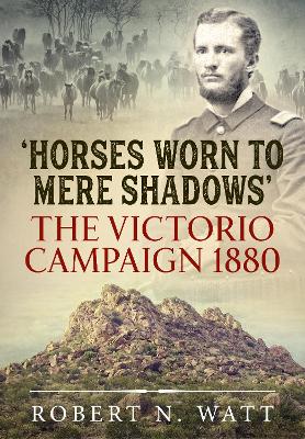 Horses Worn to Mere Shadows: The Victorio Campaign 1880 by Robert N. Watt