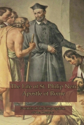 The Life of St. Philip Neri: Apostle of Rome book