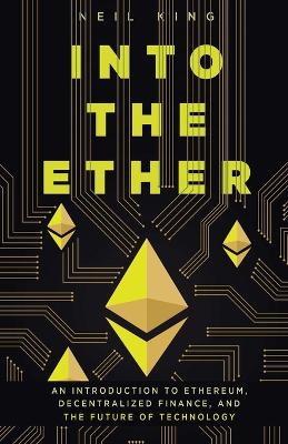 Into the Ether: A Beginner's Q&A Guide to Ethereum by Neil King