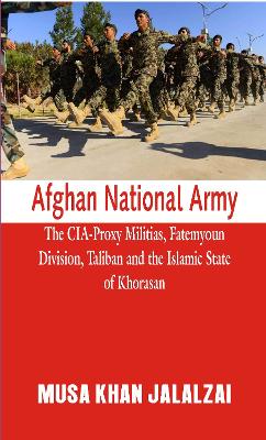 Afghan National Army: The CIA-Proxy Militias, Fatemyoun Division, Taliban and the Islamic State of Khorasan book