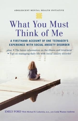 What You Must Think of Me: A Firsthand Account of One Teenager's Experience with Social Anxiety Disorder book