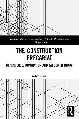 The Construction Precariat: Dependence, Domination and Labour in Dhaka by Selim Reza