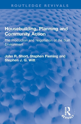 Housebuilding, Planning and Community Action: The Production and Negotiation of the Built Environment by John R. Short