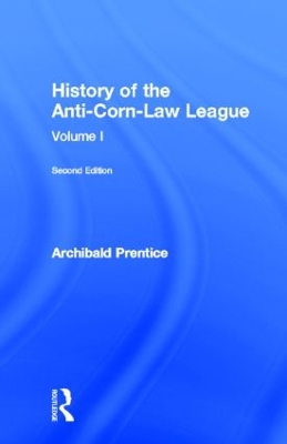 History of the Anti-Corn Law League by Archibald Prentice