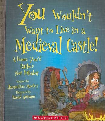 You Wouldn't Want to Live in a Medieval Castle! by Jacqueline Morley