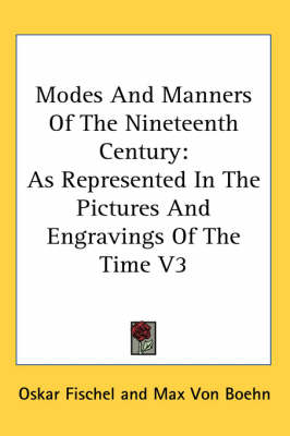 Modes And Manners Of The Nineteenth Century: As Represented In The Pictures And Engravings Of The Time V3 by Oskar Fischel
