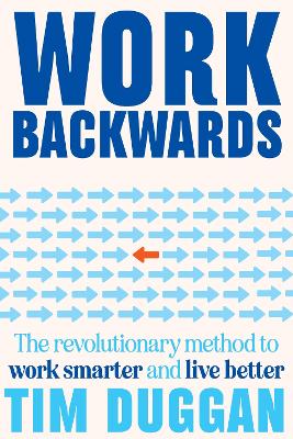 Work Backwards: The revolutionary method to work smarter and live better book