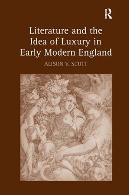Literature and the Idea of Luxury in Early Modern England by Alison V. Scott