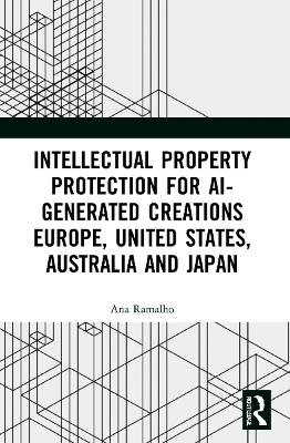 Intellectual Property Protection for AI-generated Creations: Europe, United States, Australia and Japan by Ana Ramalho
