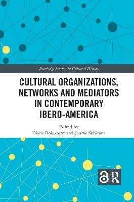 Cultural Organizations, Networks and Mediators in Contemporary Ibero-America by Diana Roig-Sanz