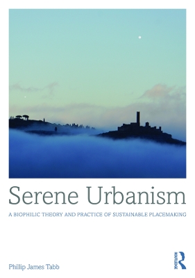Serene Urbanism: A biophilic theory and practice of sustainable placemaking by Phillip James Tabb