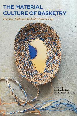 The Material Culture of Basketry: Practice, Skill and Embodied Knowledge by Stephanie Bunn