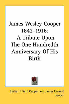 James Wesley Cooper 1842-1916: A Tribute Upon The One Hundredth Anniversary Of His Birth by Elisha Hilliard Cooper