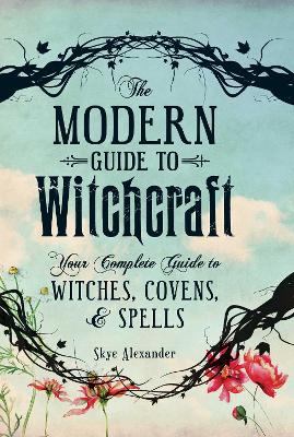 The The Modern Guide to Witchcraft: Your Complete Guide to Witches, Covens, and Spells by Skye Alexander