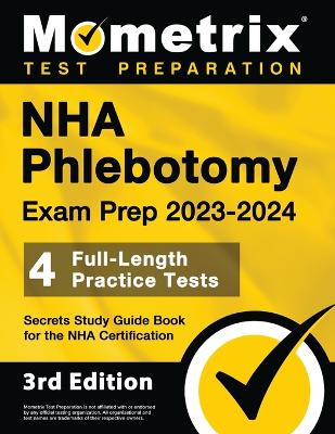 NHA Phlebotomy Exam Prep 2023-2024 - 4 Full-Length Practice Tests, Secrets Study Guide Book for the Nha Certification: [3rd Edition] book