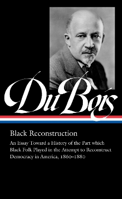 W.E.B. Du Bois: Black Reconstruction (LOA #350): An Essay Toward a History of the Part which Black Folk Playe in the Attempt to Reconstruct Democracy in America, 1860–188 book