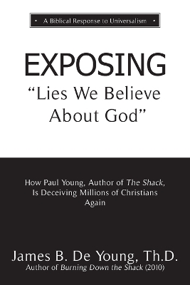 EXPOSING Lies We Believe About God: How the Author of The Shack Is Deceiving Millions of Christians Again book