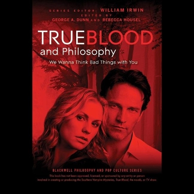 True Blood and Philosophy: We Wanna Think Bad Things with You by William Irwin