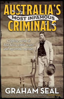 Australia's Most Infamous Criminals: Gripping stories of bold heists, clever scams and mysterious murders by Graham Seal