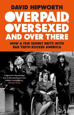 Overpaid, Oversexed and Over There: How a Few Skinny Brits with Bad Teeth Rocked America book