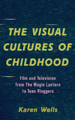 The Visual Cultures of Childhood: Film and Television from The Magic Lantern To Teen Vloggers book