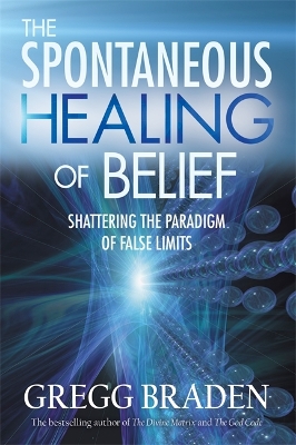 The The Spontaneous Healing of Belief: Shattering the Paradigm of False Limits by Gregg Braden