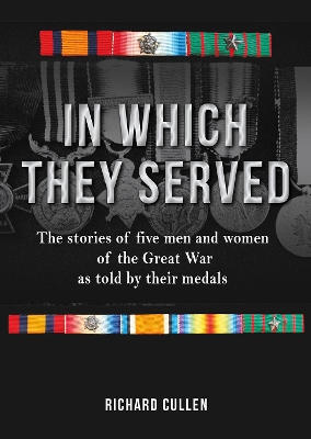 In Which They Served: The stories of five men and women of the Great War as told by their medals book